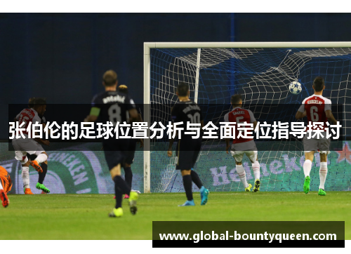 张伯伦的足球位置分析与全面定位指导探讨 张伯伦的足球位置分析与全面定位指导探讨