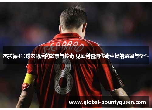 杰拉德4号球衣背后的故事与传奇 见证利物浦传奇中场的荣耀与奋斗 杰拉德4号球衣背后的故事与传奇 见证利物浦传奇中场的荣耀与奋斗