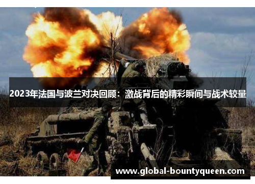 2023年法国与波兰对决回顾：激战背后的精彩瞬间与战术较量