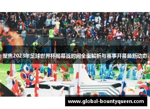 聚焦2023年足球世界杯揭幕战时间全面解析与赛事开幕最新动态 聚焦2023年足球世界杯揭幕战时间全面解析与赛事开幕最新动态