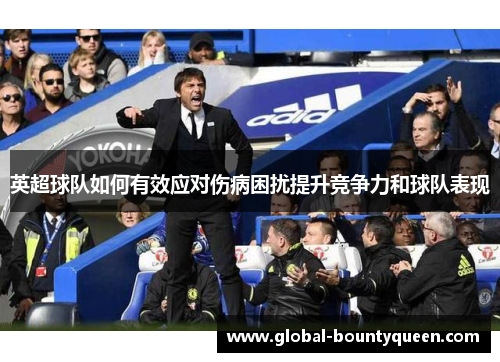 英超球队如何有效应对伤病困扰提升竞争力和球队表现 英超球队如何有效应对伤病困扰提升竞争力和球队表现