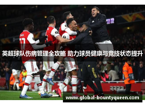 英超球队伤病管理全攻略 助力球员健康与竞技状态提升 英超球队伤病管理全攻略 助力球员健康与竞技状态提升