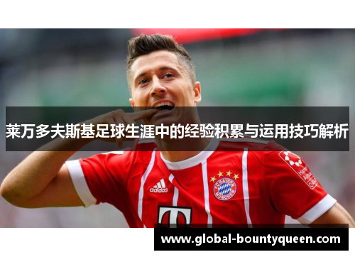 莱万多夫斯基足球生涯中的经验积累与运用技巧解析 莱万多夫斯基足球生涯中的经验积累与运用技巧解析