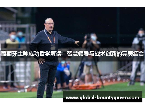 葡萄牙主帅成功哲学解读：智慧领导与战术创新的完美结合