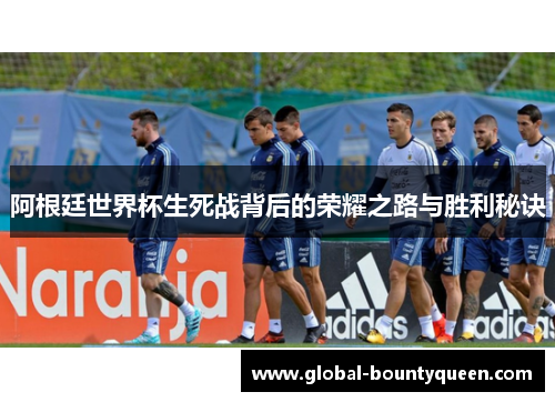 阿根廷世界杯生死战背后的荣耀之路与胜利秘诀 阿根廷世界杯生死战背后的荣耀之路与胜利秘诀
