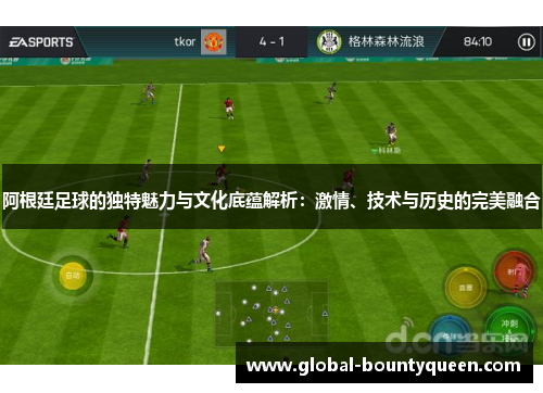阿根廷足球的独特魅力与文化底蕴解析：激情、技术与历史的完美融合