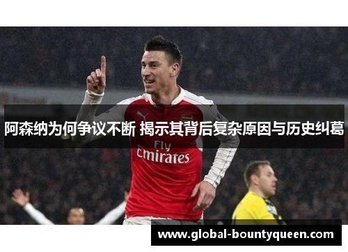 阿森纳为何争议不断 揭示其背后复杂原因与历史纠葛