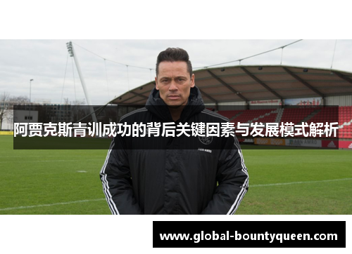 阿贾克斯青训成功的背后关键因素与发展模式解析 阿贾克斯青训成功的背后关键因素与发展模式解析