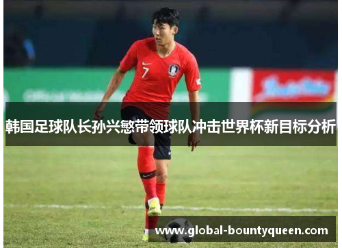 韩国足球队长孙兴慜带领球队冲击世界杯新目标分析