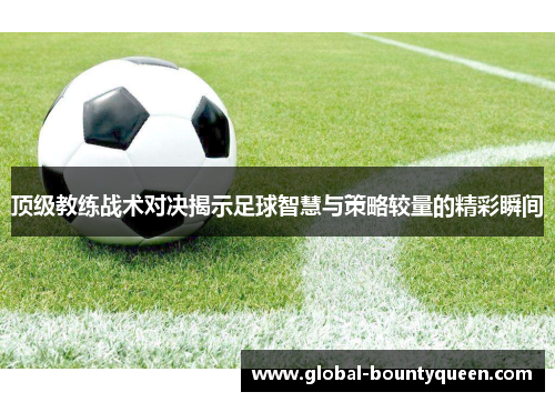 顶级教练战术对决揭示足球智慧与策略较量的精彩瞬间