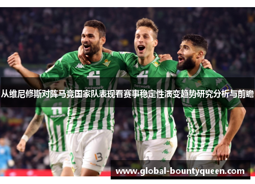 从维尼修斯对阵马竞国家队表现看赛事稳定性演变趋势研究分析与前瞻 从维尼修斯对阵马竞国家队表现看赛事稳定性演变趋势研究分析与前瞻
