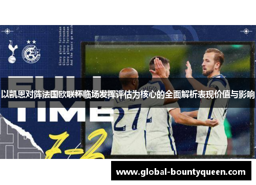 以凯恩对阵法国欧联杯临场发挥评估为核心的全面解析表现价值与影响 以凯恩对阵法国欧联杯临场发挥评估为核心的全面解析表现价值与影响