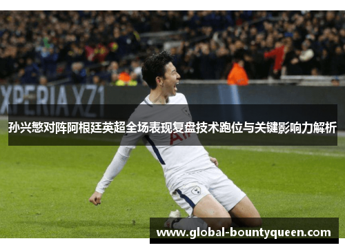 孙兴慜对阵阿根廷英超全场表现复盘技术跑位与关键影响力解析