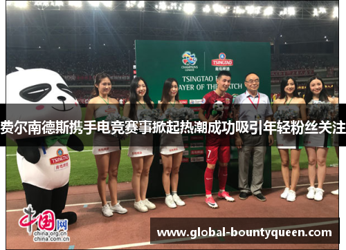 费尔南德斯携手电竞赛事掀起热潮成功吸引年轻粉丝关注 费尔南德斯携手电竞赛事掀起热潮成功吸引年轻粉丝关注