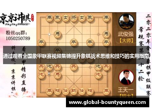 通过观看全国象甲联赛视频集锦提升象棋战术思维和技巧的实用指南 通过观看全国象甲联赛视频集锦提升象棋战术思维和技巧的实用指南