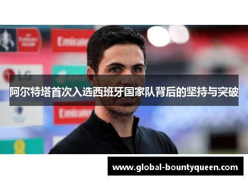 阿尔特塔首次入选西班牙国家队背后的坚持与突破 阿尔特塔首次入选西班牙国家队背后的坚持与突破