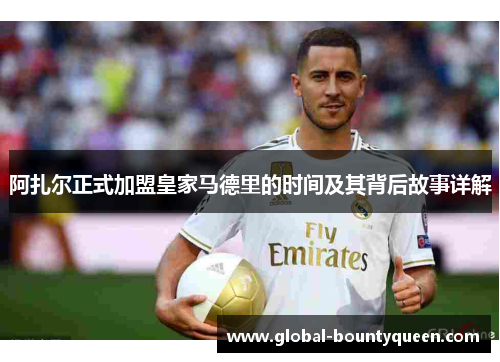 阿扎尔正式加盟皇家马德里的时间及其背后故事详解 阿扎尔正式加盟皇家马德里的时间及其背后故事详解