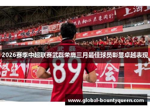 2026赛季中超联赛武磊荣膺三月最佳球员彰显卓越表现 2026赛季中超联赛武磊荣膺三月最佳球员彰显卓越表现