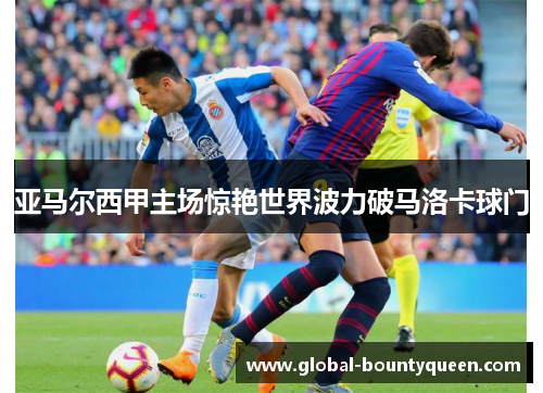 亚马尔西甲主场惊艳世界波力破马洛卡球门