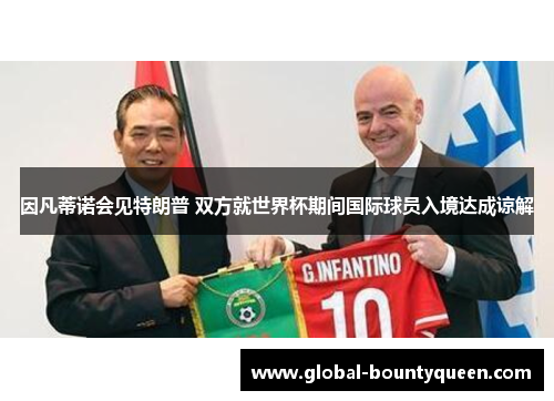 因凡蒂诺会见特朗普 双方就世界杯期间国际球员入境达成谅解