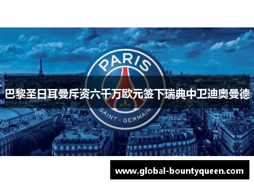 巴黎圣日耳曼斥资六千万欧元签下瑞典中卫迪奥曼德