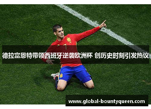 德拉富恩特带领西班牙逆袭欧洲杯 创历史时刻引发热议