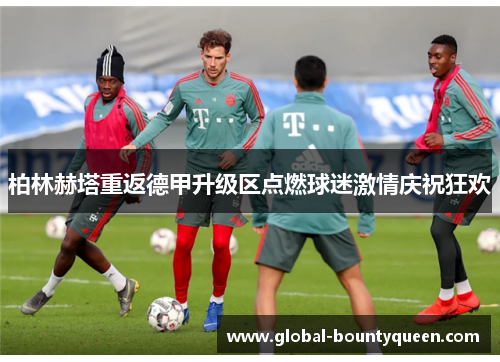 柏林赫塔重返德甲升级区点燃球迷激情庆祝狂欢