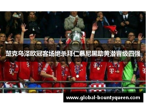 楚克乌泽欧冠客场绝杀拜仁慕尼黑助黄潜晋级四强