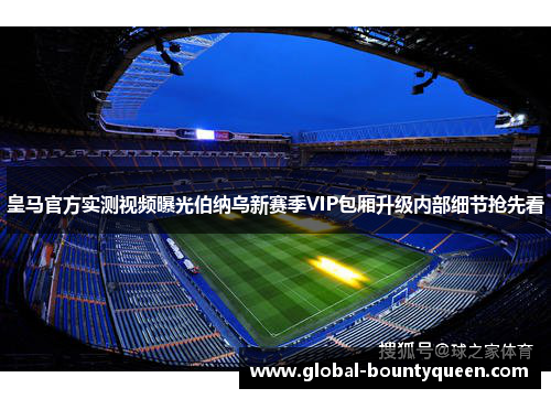 皇马官方实测视频曝光伯纳乌新赛季VIP包厢升级内部细节抢先看 皇马官方实测视频曝光伯纳乌新赛季VIP包厢升级内部细节抢先看