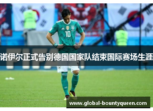 诺伊尔正式告别德国国家队结束国际赛场生涯