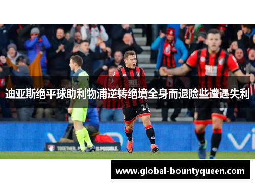 迪亚斯绝平球助利物浦逆转绝境全身而退险些遭遇失利