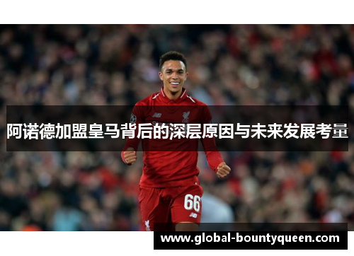 阿诺德加盟皇马背后的深层原因与未来发展考量