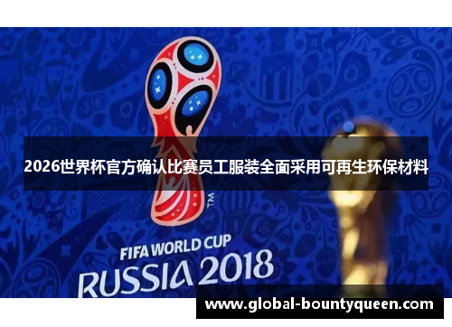 2026世界杯官方确认比赛员工服装全面采用可再生环保材料 2026世界杯官方确认比赛员工服装全面采用可再生环保材料