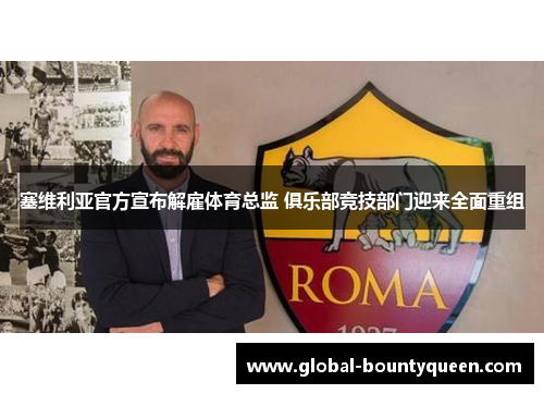 塞维利亚官方宣布解雇体育总监 俱乐部竞技部门迎来全面重组 塞维利亚官方宣布解雇体育总监 俱乐部竞技部门迎来全面重组