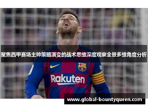 聚焦西甲赛场主帅策略演变的战术思维深度观察全景多维角度分析 聚焦西甲赛场主帅策略演变的战术思维深度观察全景多维角度分析